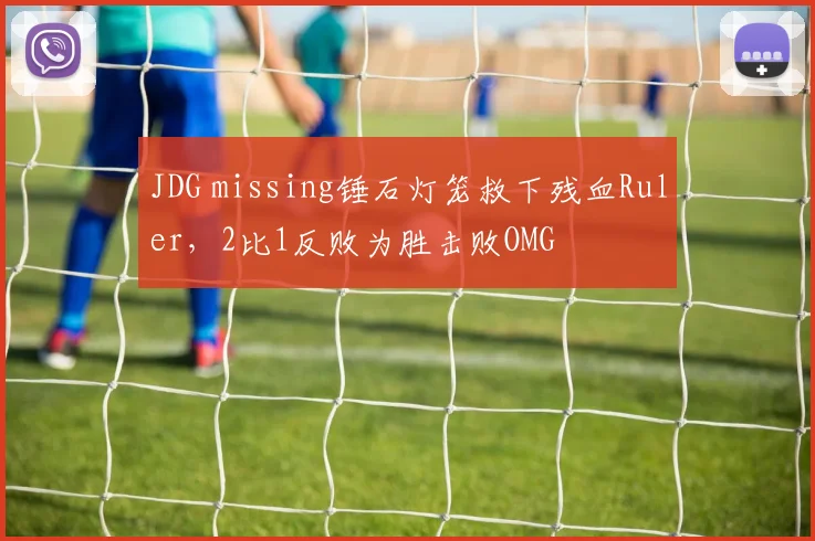 JDG missing锤石灯笼救下残血Ruler，2比1反败为胜击败OMG